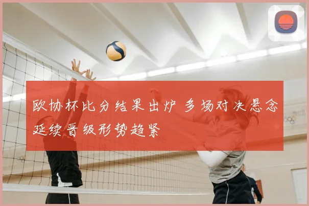 欧协杯比分结果出炉 多场对决悬念延续晋级形势趋紧