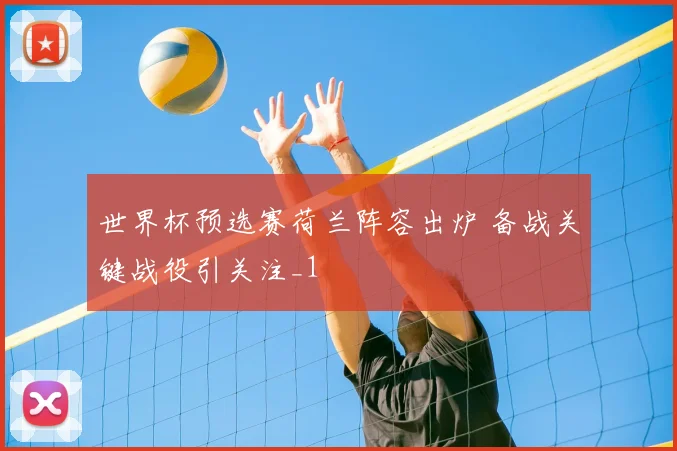 世界杯预选赛荷兰阵容出炉 备战关键战役引关注_1