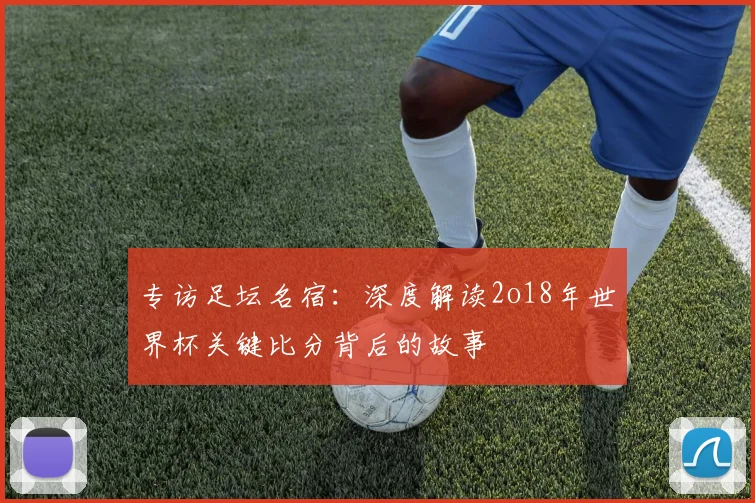 专访足坛名宿:深度解读2o18年世界杯关键比分背后的故事