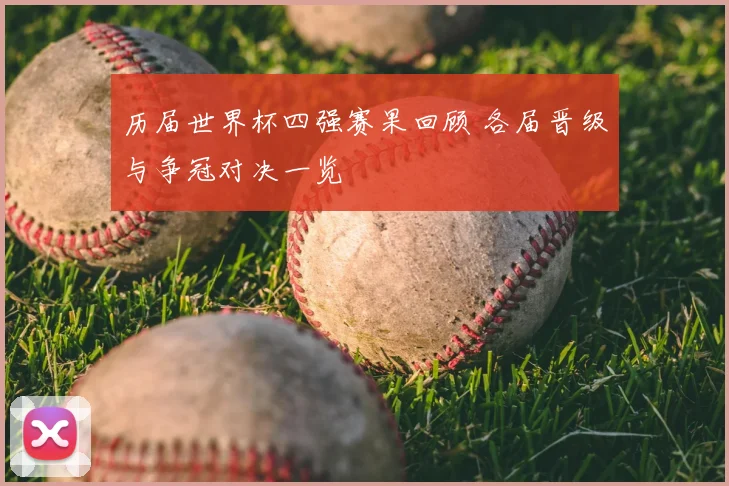 历届世界杯四强赛果回顾 各届晋级与争冠对决一览