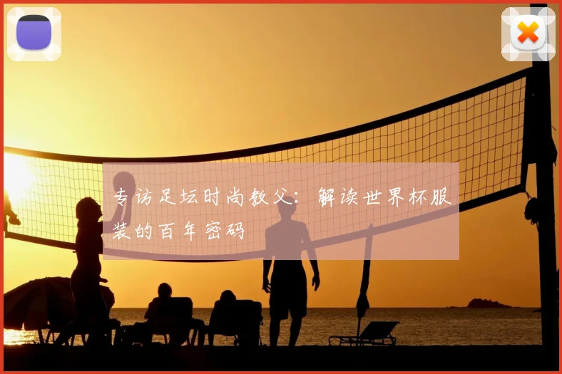 专访足坛时尚教父:解读世界杯服装的百年密码