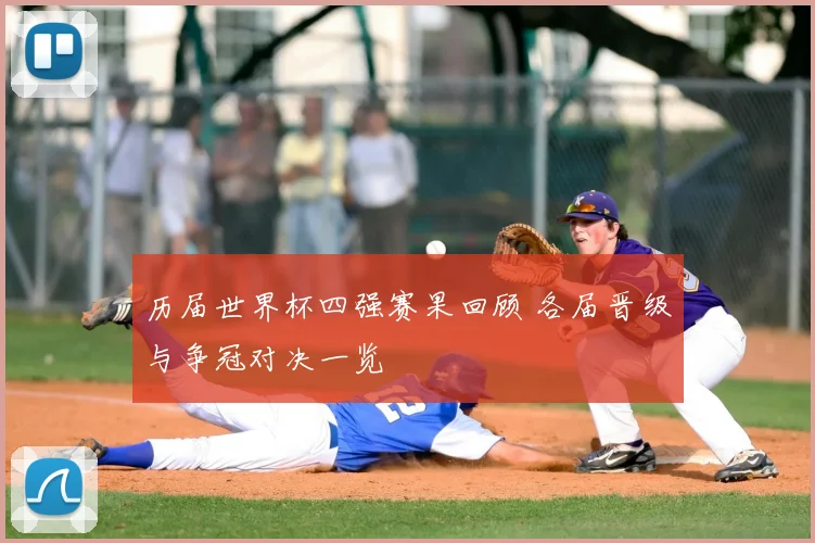 历届世界杯四强赛果回顾 各届晋级与争冠对决一览