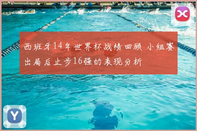 西班牙14年世界杯战绩回顾 小组赛出局后止步16强的表现分析