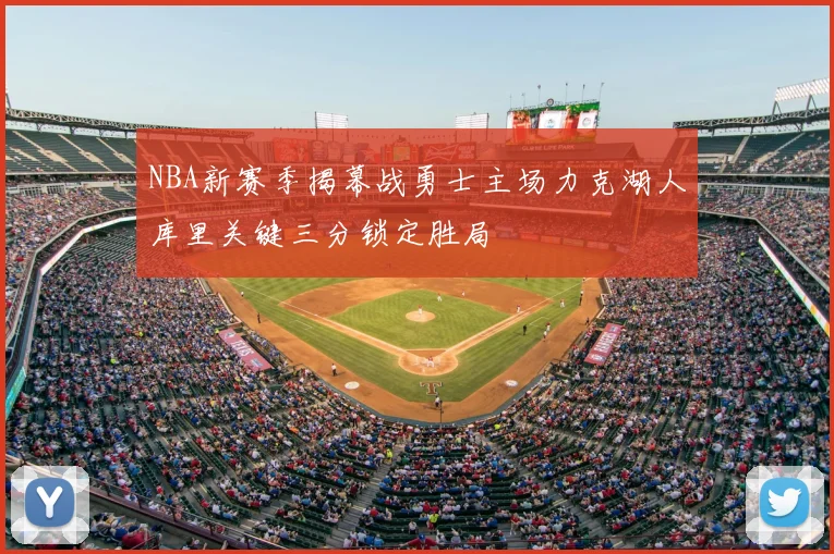 NBA新赛季揭幕战勇士主场力克湖人库里关键三分锁定胜局