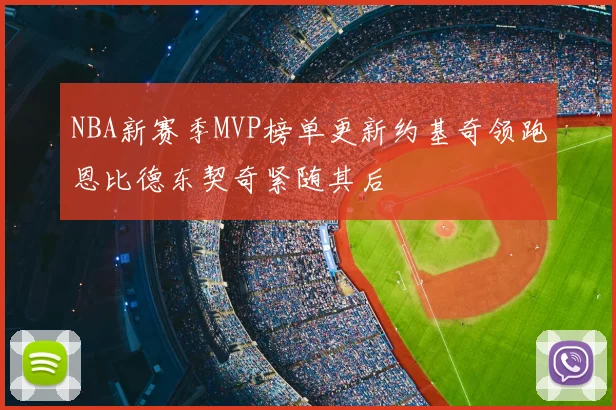 NBA新赛季MVP榜单更新约基奇领跑恩比德东契奇紧随其后