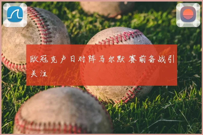 欧冠克卢日对阵马尔默 赛前备战引关注