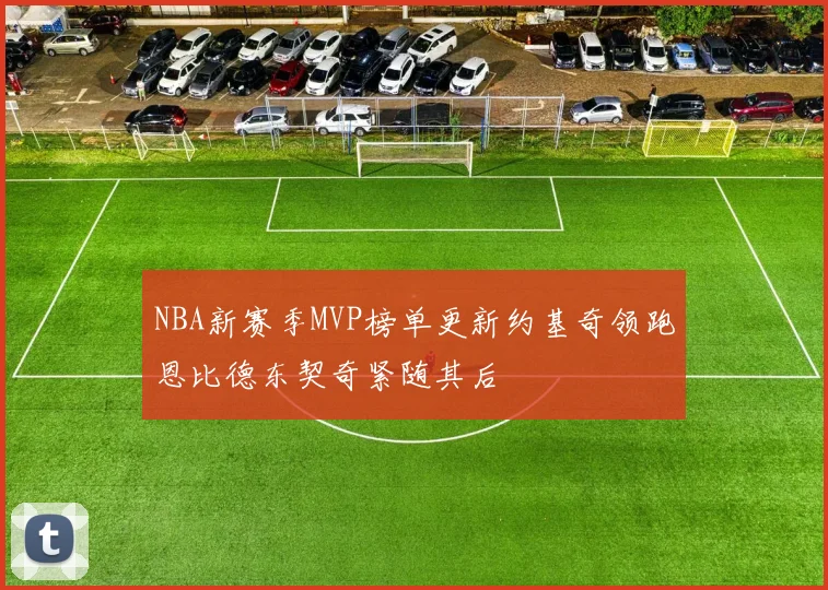 NBA新赛季MVP榜单更新约基奇领跑恩比德东契奇紧随其后