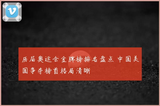 历届奥运会金牌榜排名盘点 中国美国争夺榜首格局清晰