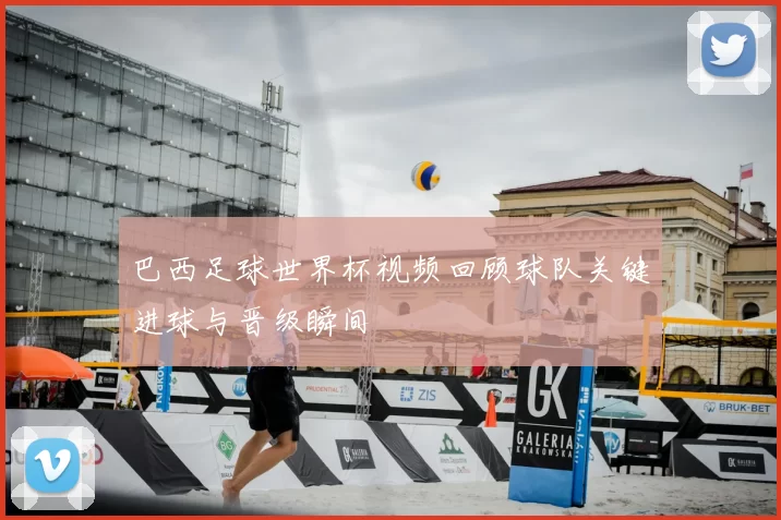 巴西足球世界杯视频回顾球队关键进球与晋级瞬间