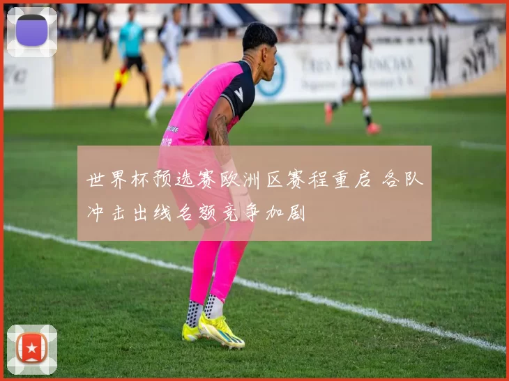 世界杯预选赛欧洲区赛程重启 各队冲击出线名额竞争加剧