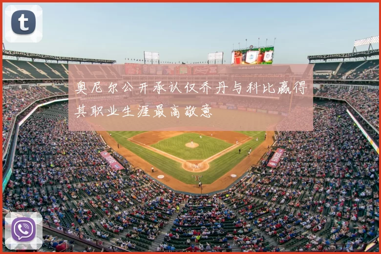 奥尼尔公开承认仅乔丹与科比赢得其职业生涯最高敬意