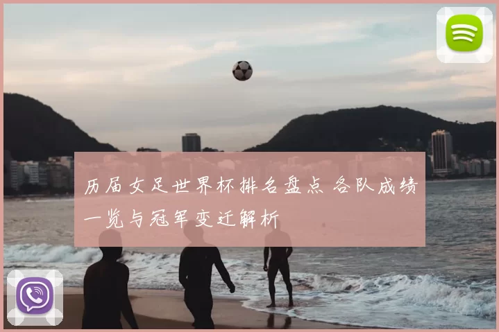 历届女足世界杯排名盘点 各队成绩一览与冠军变迁解析