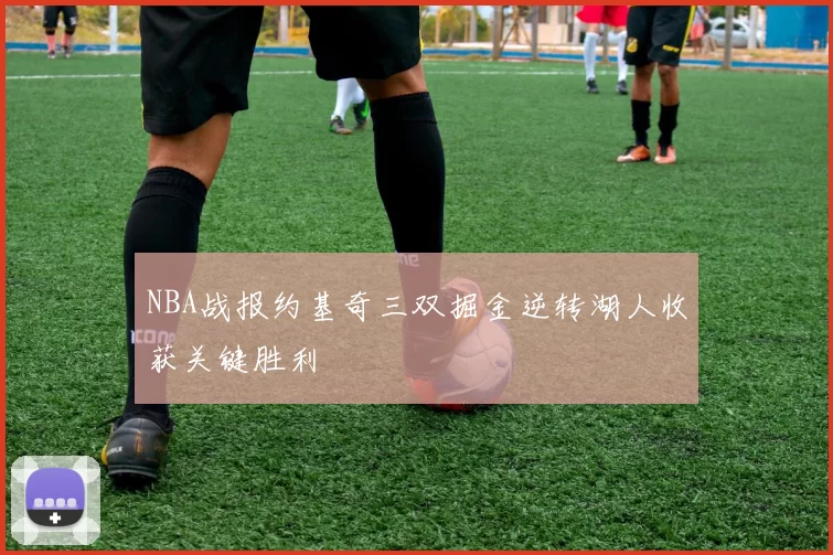 NBA战报约基奇三双掘金逆转湖人收获关键胜利