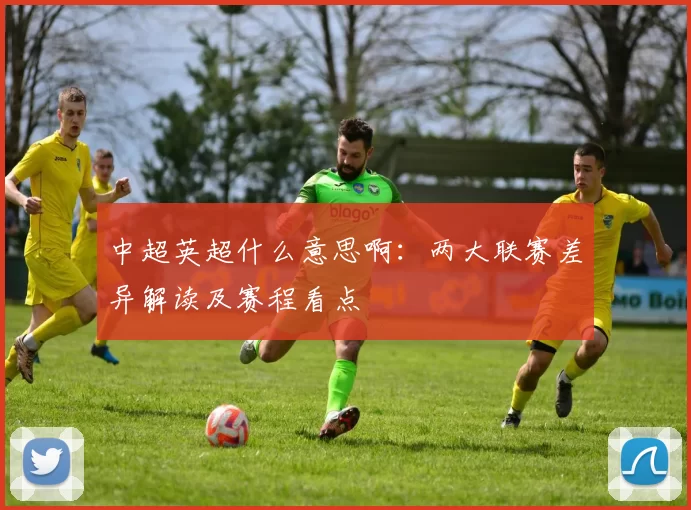 中超英超什么意思啊：两大联赛差异解读及赛程看点
