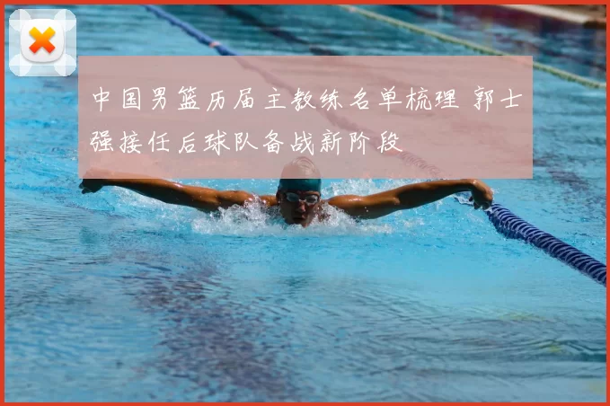 中国男篮历届主教练名单梳理 郭士强接任后球队备战新阶段