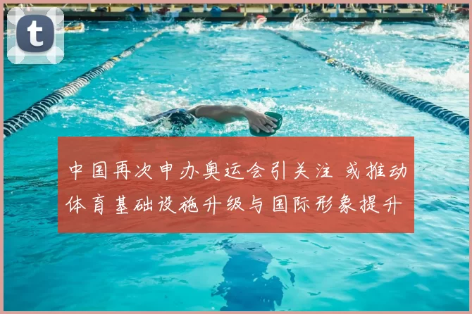 中国再次申办奥运会引关注 或推动体育基础设施升级与国际形象提升