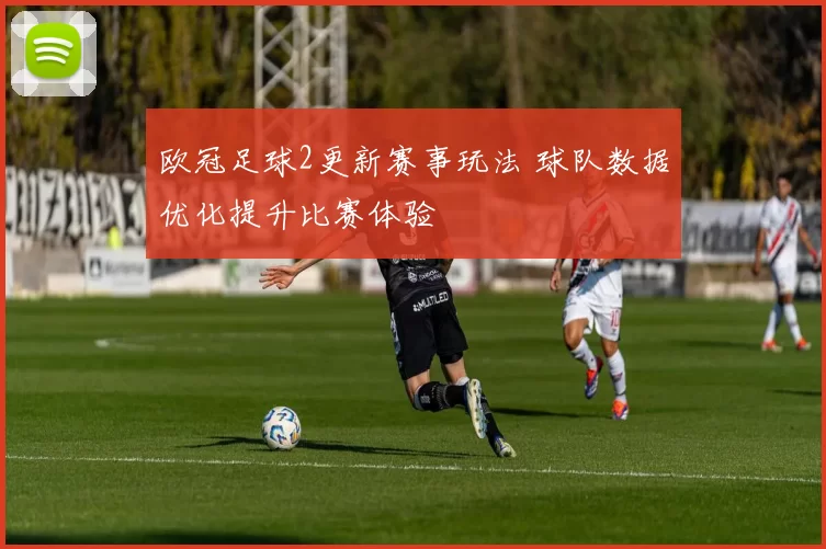 欧冠足球2更新赛事玩法 球队数据优化提升比赛体验