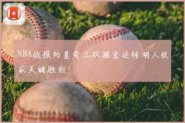 NBA战报约基奇三双掘金逆转湖人收获关键胜利