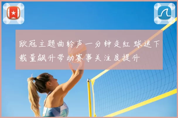 欧冠主题曲铃声一分钟走红 球迷下载量飙升带动赛事关注度提升