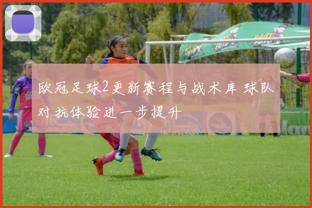 欧冠足球2更新赛程与战术库 球队对抗体验进一步提升