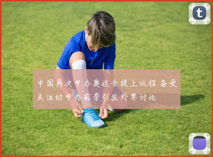 中国再次申办奥运会提上议程 备受关注的申办前景引发外界讨论