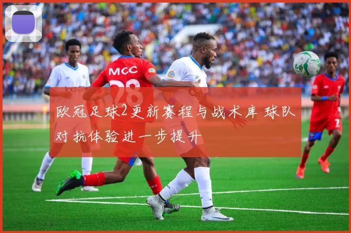 欧冠足球2更新赛程与战术库 球队对抗体验进一步提升