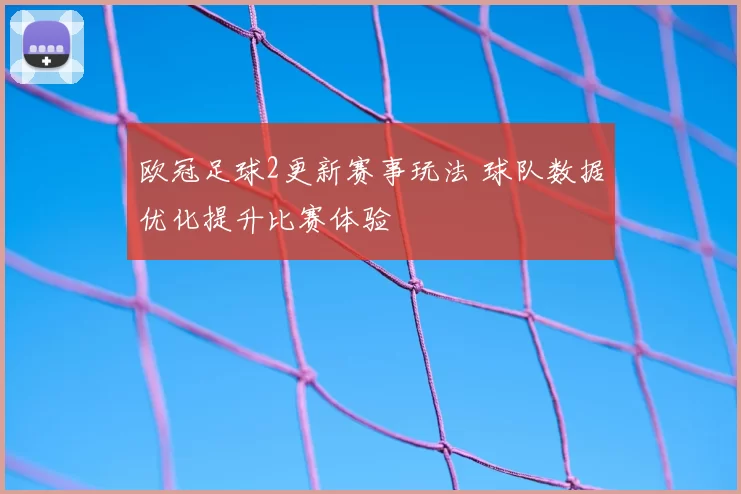 欧冠足球2更新赛事玩法 球队数据优化提升比赛体验
