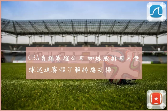 CBA直播赛程公布 蜘蛛般排布方便球迷追赛程了解转播安排