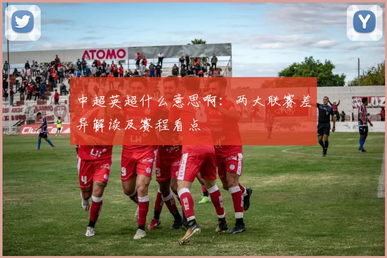 中超英超什么意思啊：两大联赛差异解读及赛程看点